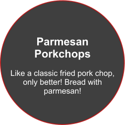 Parmesan  Porkchops  Like a classic fried pork chop,  only better! Bread with parmesan!