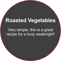 Roasted Vegetables  Very simple, this is a great  recipe for a busy weeknight!