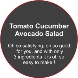 Tomato Cucumber Avocado Salad  Oh so satisfying, oh so good  for you, and with only  3 ingredients it is oh so  easy to make!!